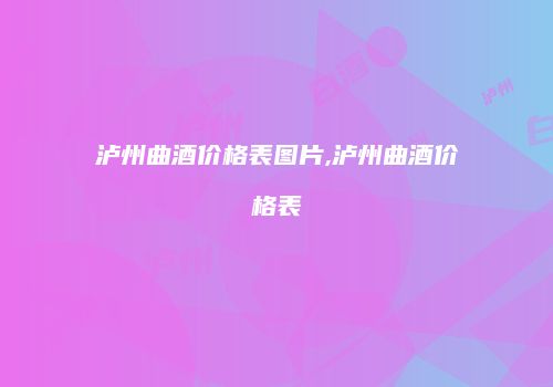 泸州曲酒价格表图片,泸州曲酒价格表