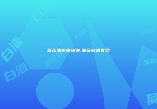 菊花酒价格查询,菊花白酒官网