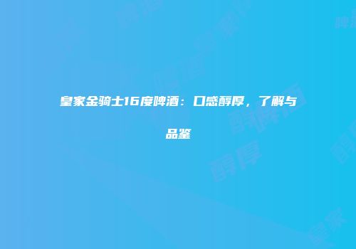 皇家金骑士16度啤酒：口感醇厚，了解与品鉴