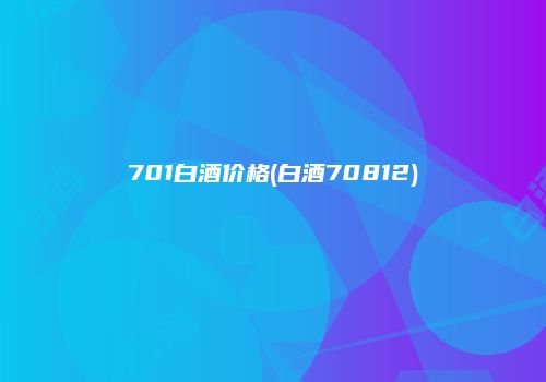 701白酒价格(白酒70812)