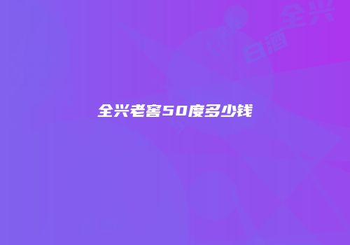 全兴老窖50度多少钱