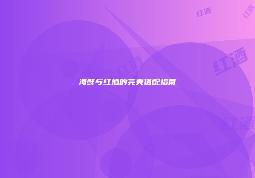 海鲜与红酒的完美搭配指南