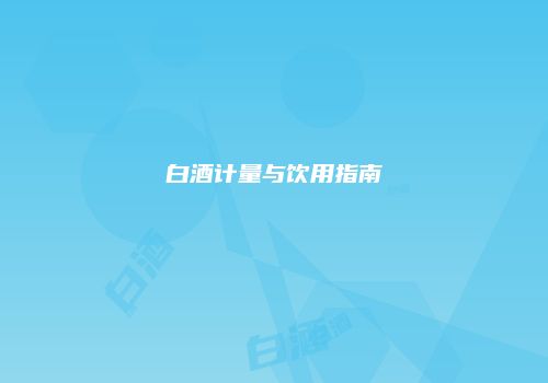 白酒计量与饮用指南
