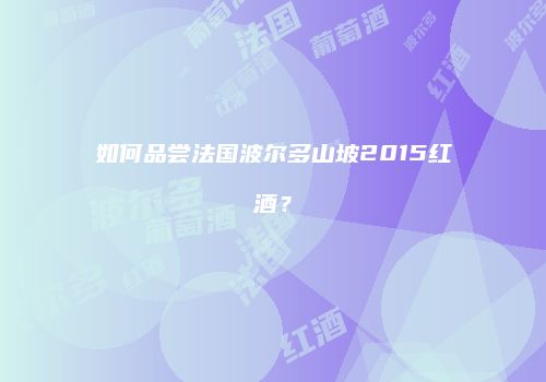 如何品尝法国波尔多山坡2015红酒？