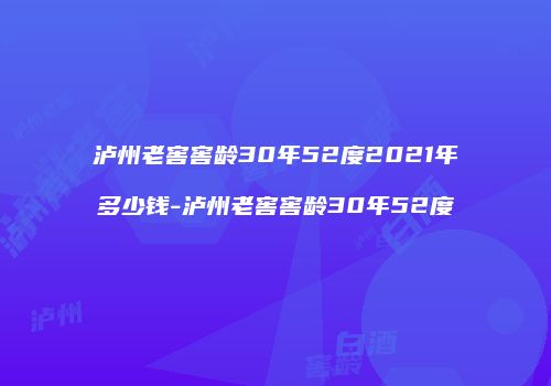 泸州老窖窖龄30年52度2021年多少钱-泸州老窖窖龄30年52度