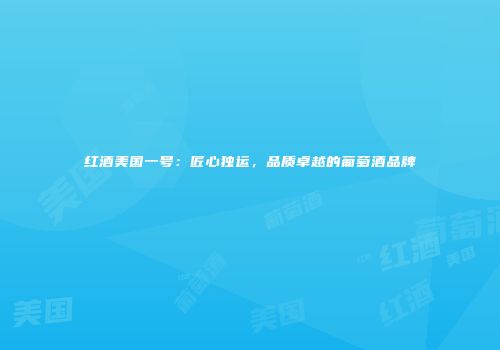 红酒美国一号：匠心独运，品质卓越的葡萄酒品牌