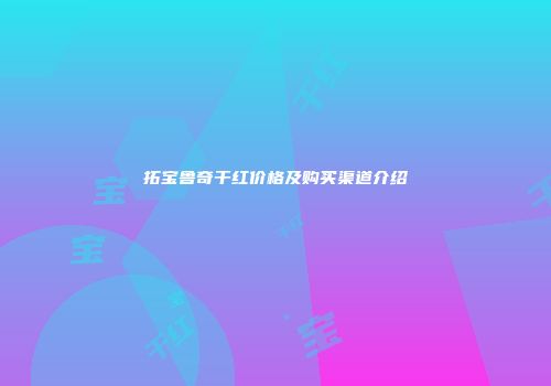 拓宝鲁奇干红价格及购买渠道介绍