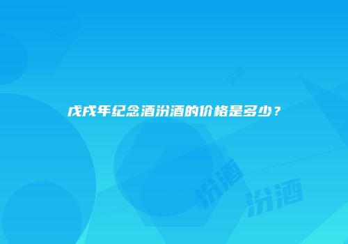 戊戌年纪念酒汾酒的价格是多少？