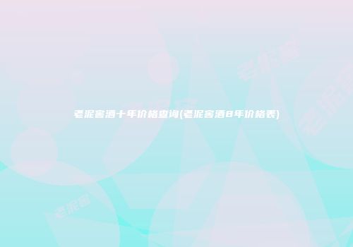 老泥窖酒十年价格查询(老泥窖酒8年价格表)