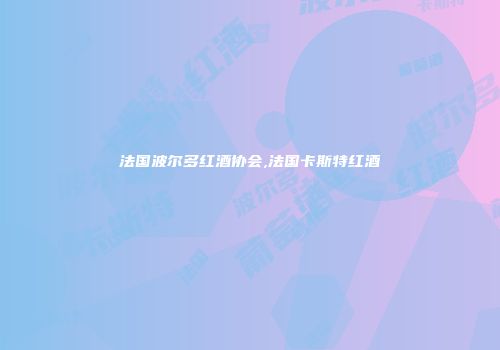 法国波尔多红酒协会,法国卡斯特红酒