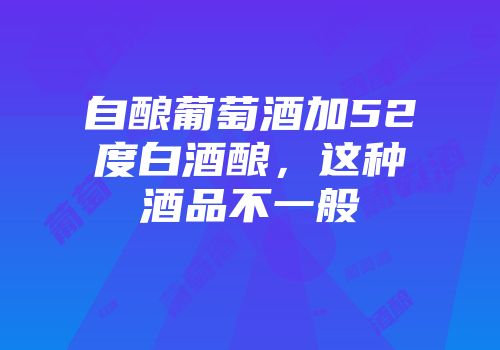 自酿葡萄酒加52度白酒酿，这种酒品不一般