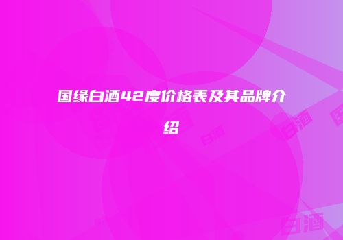 国缘白酒42度价格表及其品牌介绍