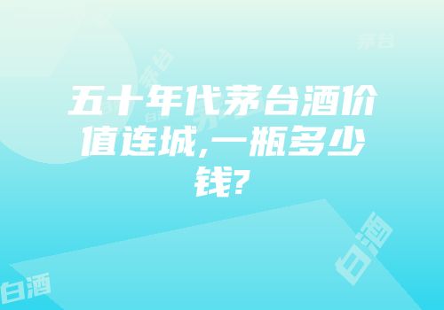 五十年代茅台酒价值连城,一瓶多少钱?