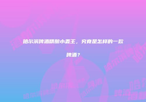 哈尔滨啤酒精酿小麦王，究竟是怎样的一款啤酒？