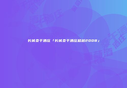 长城桑干酒庄「长城桑干酒庄超越2008」