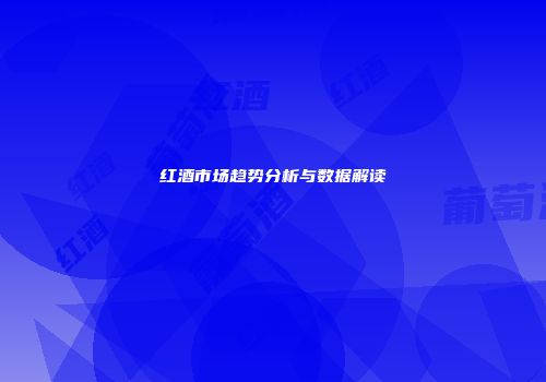 红酒市场趋势分析与数据解读