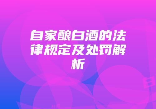 自家酿白酒的法律规定及处罚解析