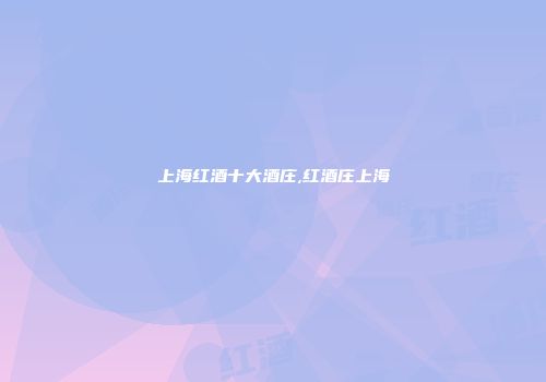 上海红酒十大酒庄,红酒庄上海