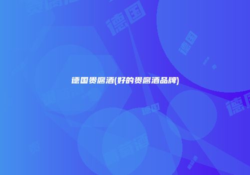 德国贵腐酒(好的贵腐酒品牌)