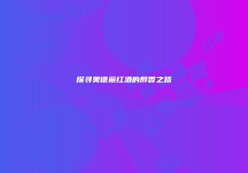 探寻奥德丽红酒的醇香之路