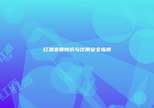红酒变质辨识与饮用安全指南