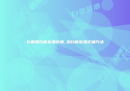 长相思白葡萄酒价格_泡白葡萄酒正确方法
