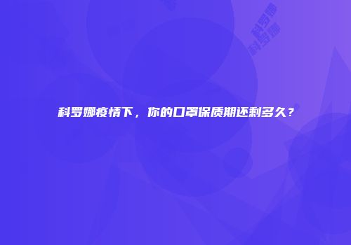 科罗娜疫情下，你的口罩保质期还剩多久？