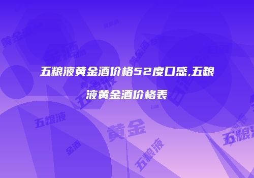 五粮液黄金酒价格52度口感,五粮液黄金酒价格表