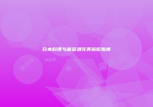 日本料理与葡萄酒完美搭配指南