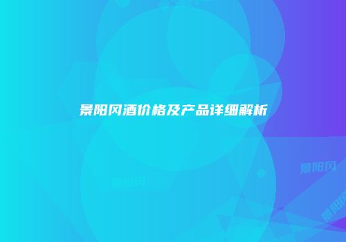 景阳冈酒价格及产品详细解析