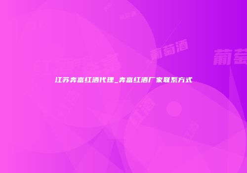 江苏奔富红酒代理_奔富红酒厂家联系方式