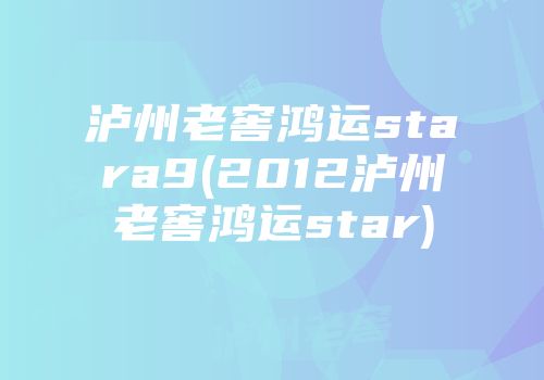 泸州老窖鸿运stara9(2012泸州老窖鸿运star)