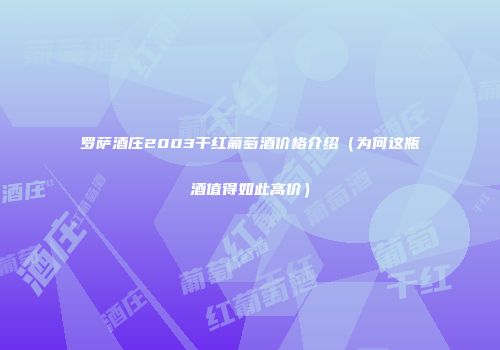罗萨酒庄2003干红葡萄酒价格介绍（为何这瓶酒值得如此高价）