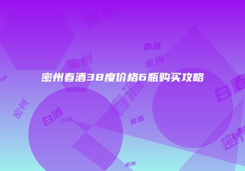 密州春酒38度价格6瓶购买攻略