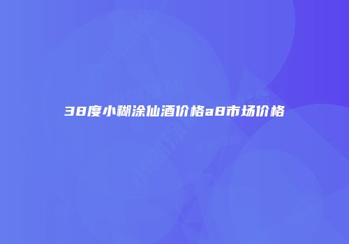 38度小糊涂仙酒价格a8市场价格