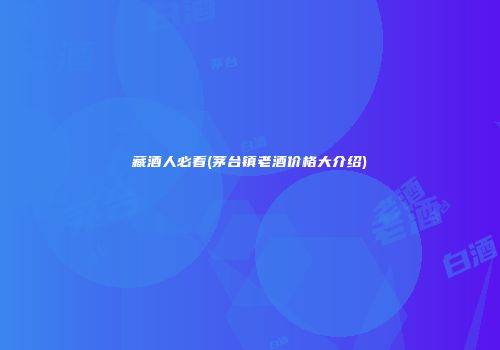 藏酒人必看(茅台镇老酒价格大介绍)