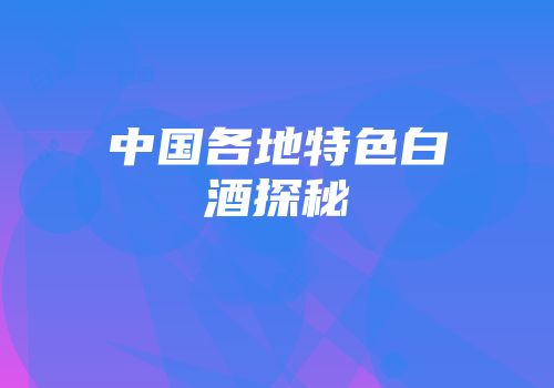 中国各地特色白酒探秘