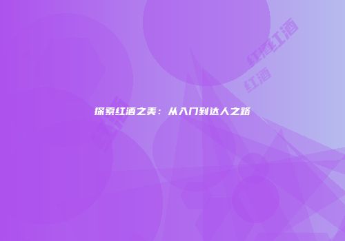 探索红酒之美：从入门到达人之路