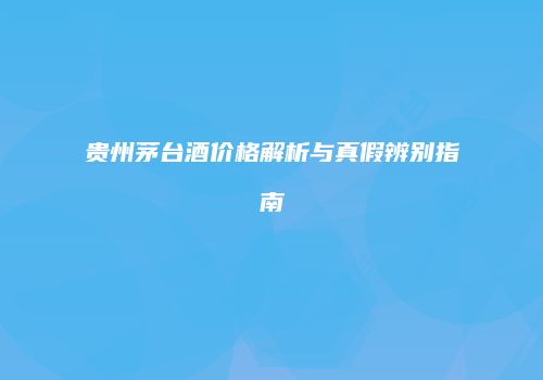 贵州茅台酒价格解析与真假辨别指南