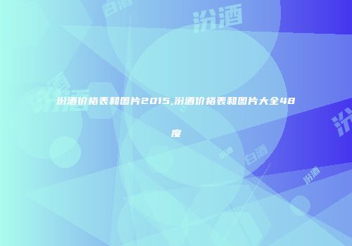 汾酒价格表和图片2015,汾酒价格表和图片大全48度