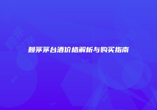 赖茅茅台酒价格解析与购买指南