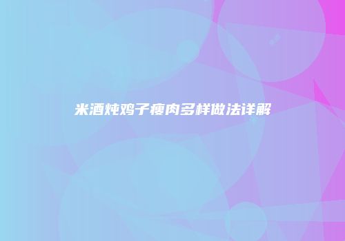 米酒炖鸡子瘦肉多样做法详解