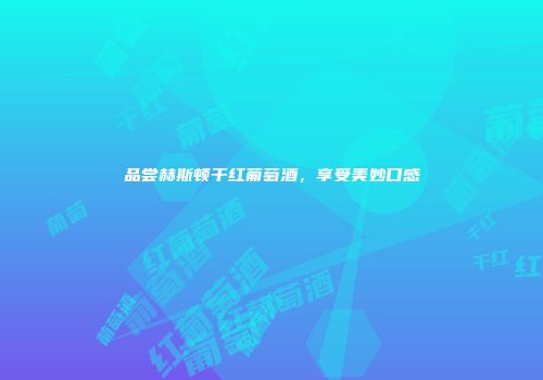 品尝赫斯顿干红葡萄酒，享受美妙口感