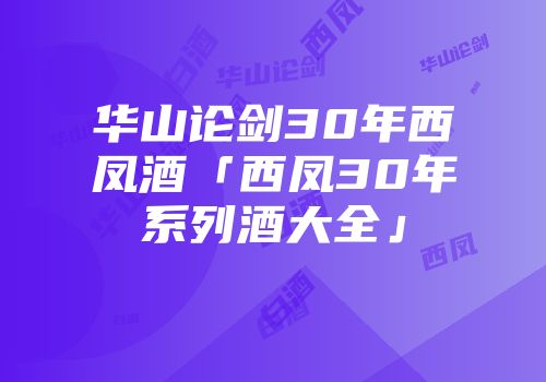 华山论剑30年西凤酒「西凤30年系列酒大全」