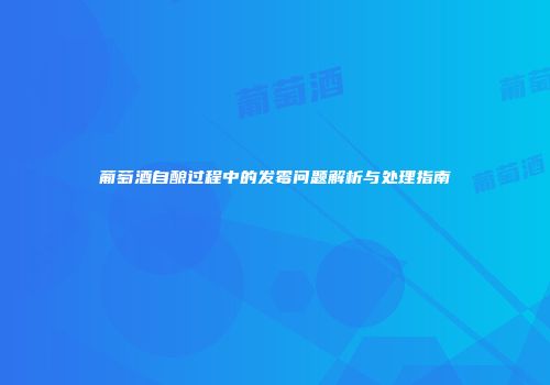 葡萄酒自酿过程中的发霉问题解析与处理指南