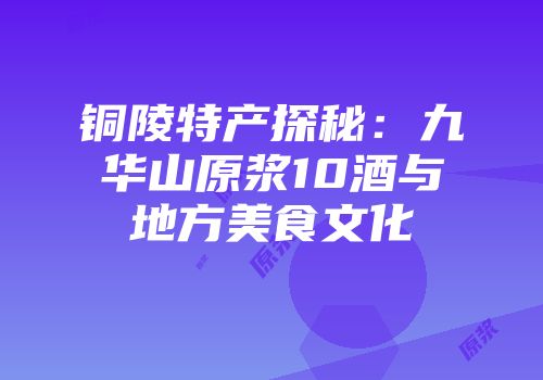 铜陵特产探秘：九华山原浆10酒与地方美食文化
