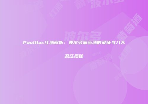 Pauillac红酒解析：波尔多葡萄酒的象征与八大名庄揭秘