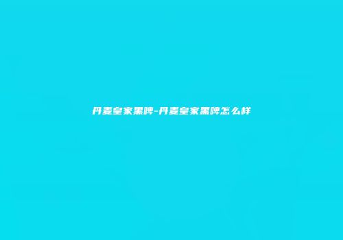 丹麦皇家黑啤-丹麦皇家黑啤怎么样