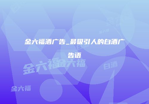 金六福酒广告_最吸引人的白酒广告语