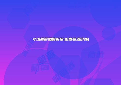寸山葡萄酒的价位(山葡萄酒价格)